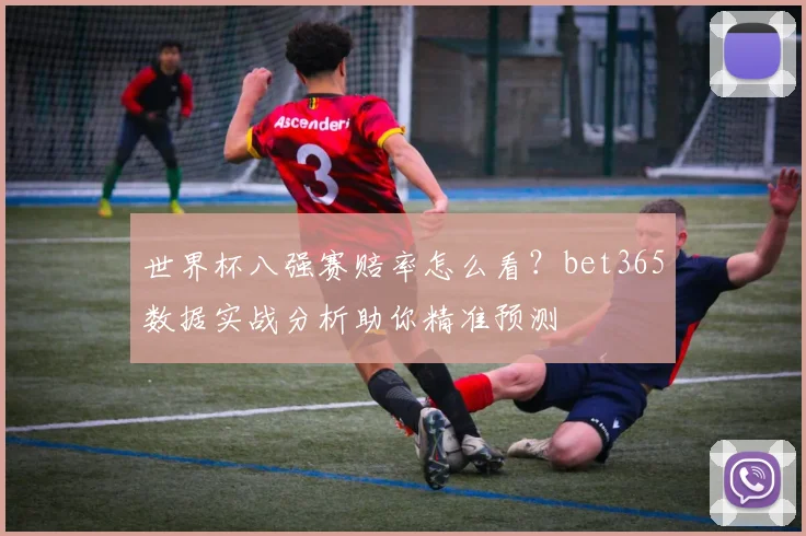 世界杯八强赛赔率怎么看？bet365数据实战分析助你精准预测
