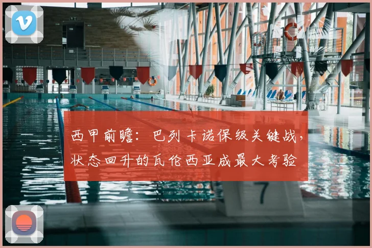 西甲前瞻：巴列卡诺保级关键战，状态回升的瓦伦西亚成最大考验