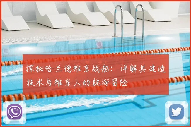 探秘哈兰德维京战船:详解其建造技术与维京人的航海冒险