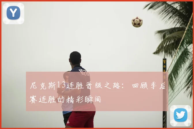 尼克斯13连胜晋级之路:回顾季后赛连胜的精彩瞬间