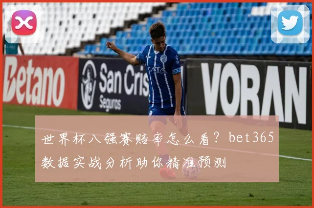 世界杯八强赛赔率怎么看?bet365数据实战分析助你精准预测