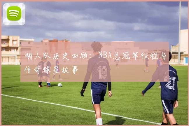 湖人队历史回顾:NBA总冠军征程与传奇球星故事