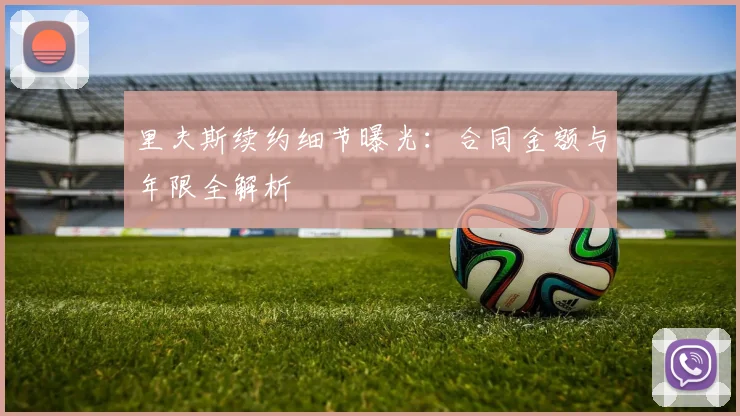 里夫斯续约细节曝光:合同金额与年限全解析